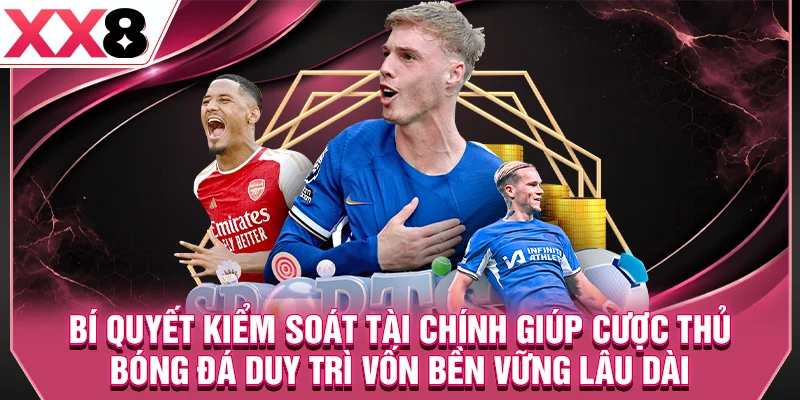 Bí quyết kiểm soát tài chính giúp cược thủ bóng đá duy trì vốn bền vững lâu dài