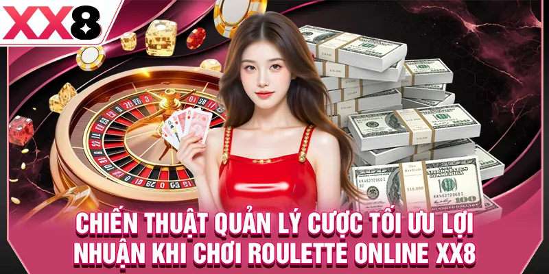 Chiến thuật quản lý cược tối ưu lợi nhuận khi chơi roulette online XX8