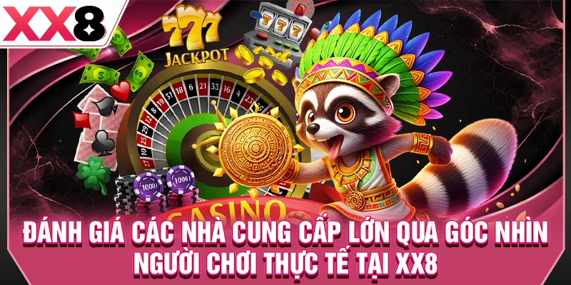 Đánh giá các nhà cung cấp lớn qua góc nhìn người chơi thực tế tại XX8