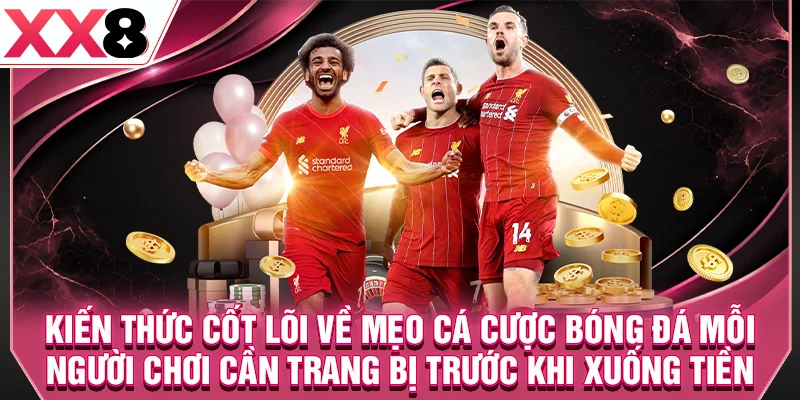 Kiến thức cốt lõi về mẹo cá cược bóng đá mỗi người chơi cần trang bị trước khi xuống tiền