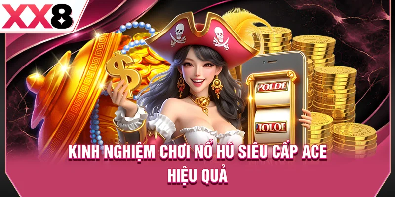 Những kinh nghiệm giúp chơi nổ hũ Siêu cấp ACE hiệu quả hơn