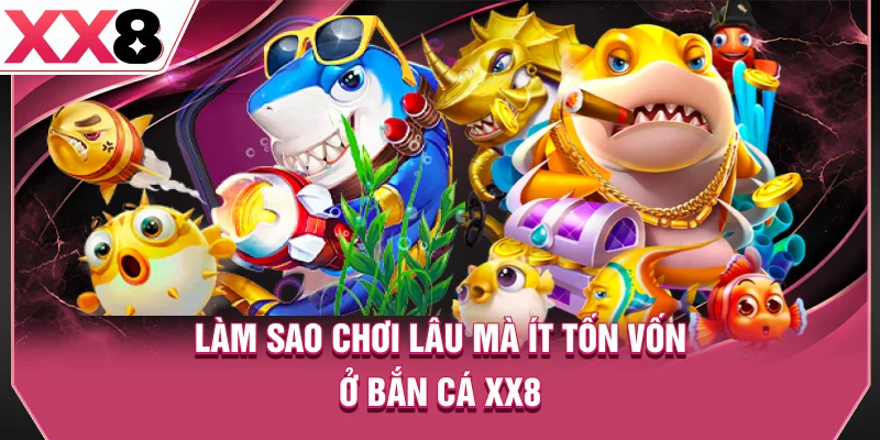 Làm sao chơi lâu mà ít tốn vốn ở bắn cá XX8