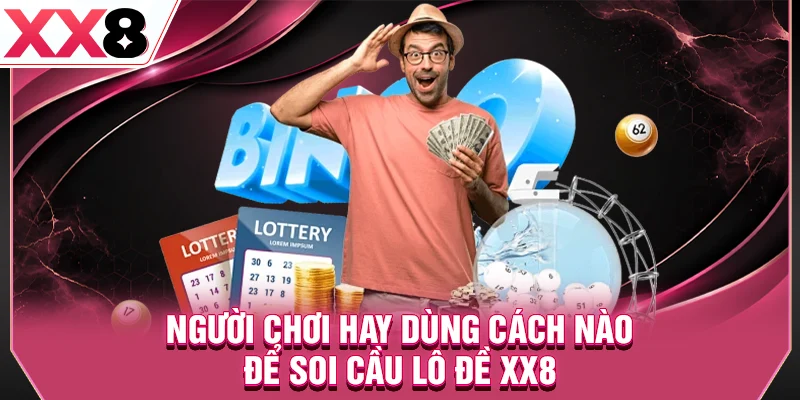 Người chơi hay dùng cách nào để soi cầu lô đề XX8