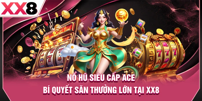 Nổ Hũ Siêu Cấp ACE - Bí Quyết Săn Thưởng Lớn Tại XX8