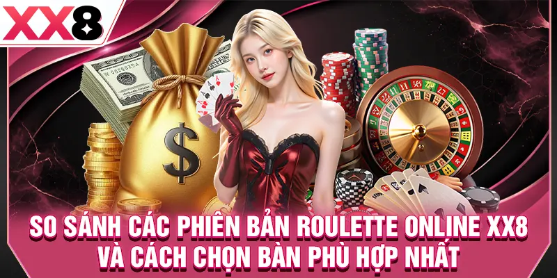 So sánh các phiên bản roulette online XX8 và cách chọn bàn phù hợp nhất