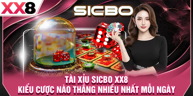 Tài Xỉu Sicbo XX8 - Kiểu Cược Nào Thắng Nhiều Nhất