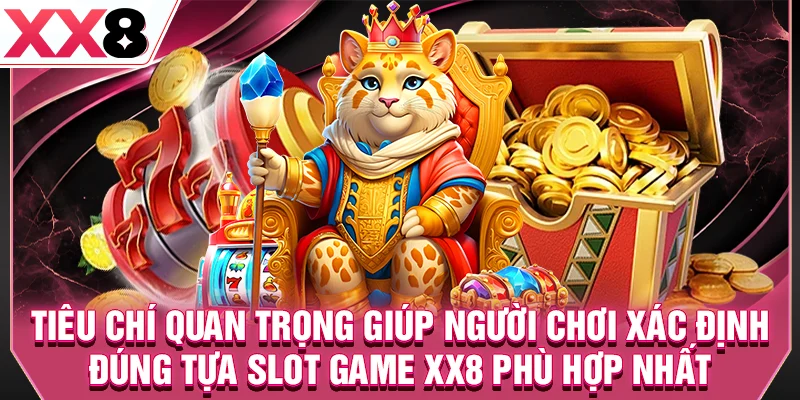 Tiêu chí quan trọng giúp người chơi xác định đúng tựa slot game XX8 phù hợp nhất